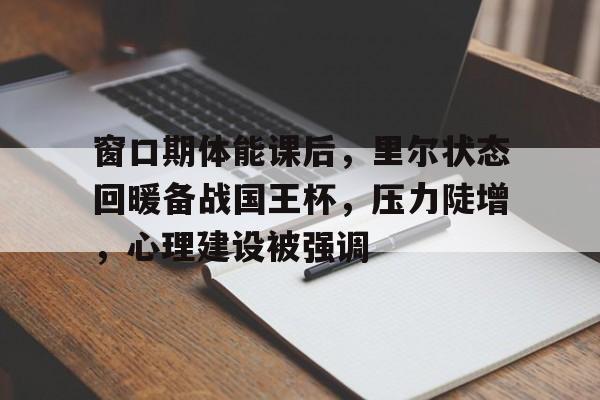 关于窗口期体能课后,里尔状态回暖备战国王杯,压力陡增,心理建设被强调的信息-开云网页版 关于窗口期体能课后,里尔状态回暖备战国王杯,压力陡增,心理建设被强调的信息-开云网页版